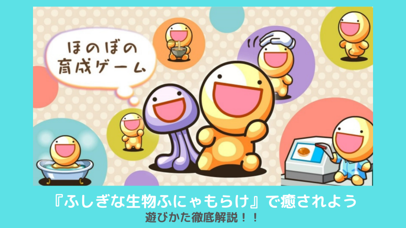 ペット育成ゲーム ふしぎな生物ふにゃもらけ で癒されよう 遊びかた徹底解説 Kokoro Odoru